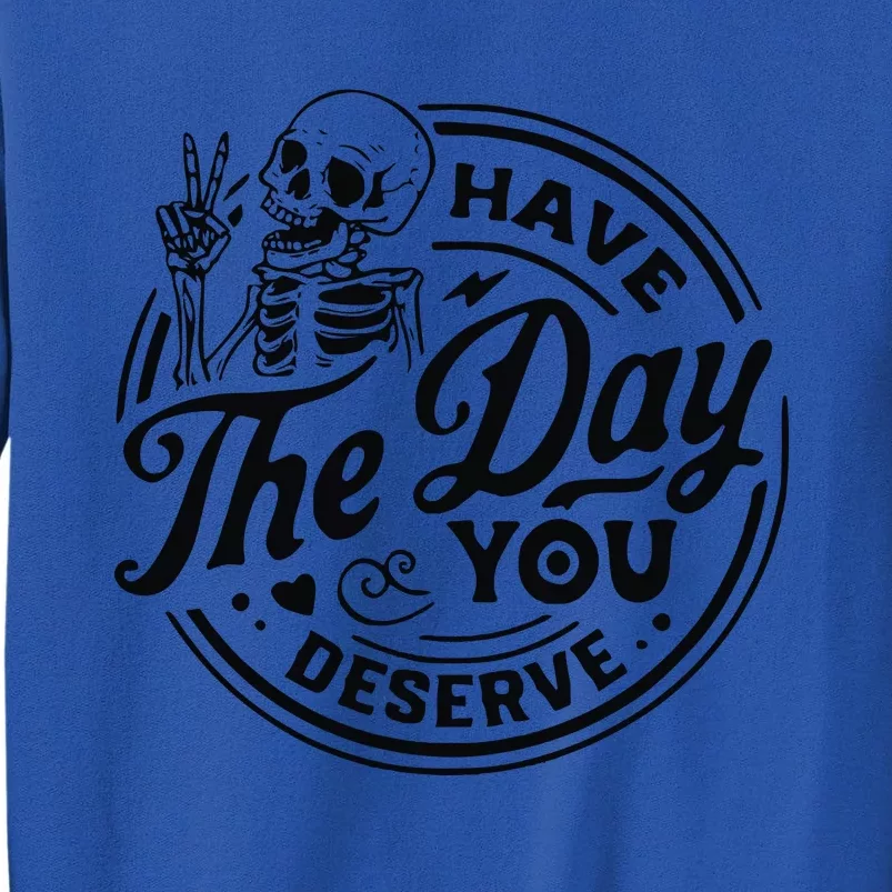 Have The Day You Deserve Tall Sweatshirt