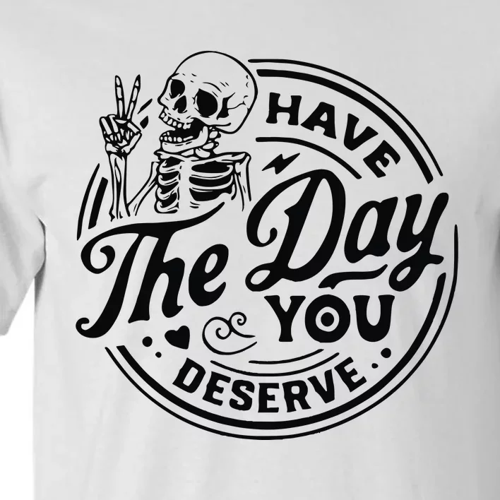 Have The Day You Deserve Tall T-Shirt