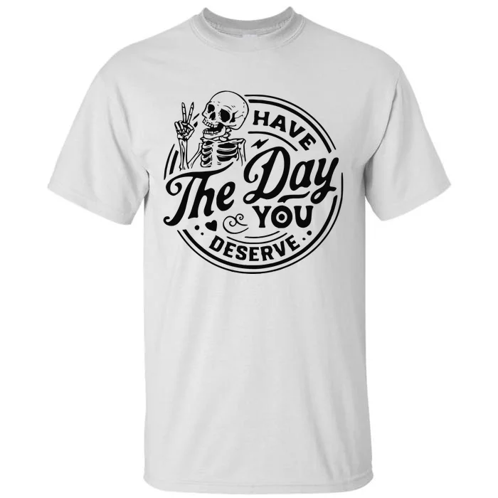 Have The Day You Deserve Tall T-Shirt