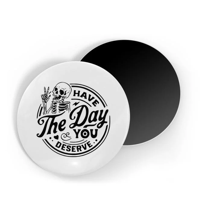 Have The Day You Deserve Magnet