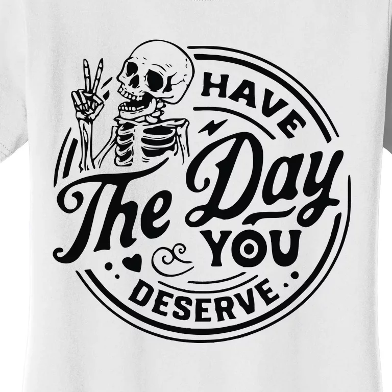 Have The Day You Deserve Women's T-Shirt