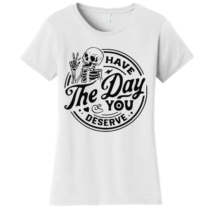 Have The Day You Deserve Women's T-Shirt