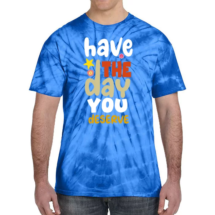 Have The Day You Deserve Gift Tie-Dye T-Shirt