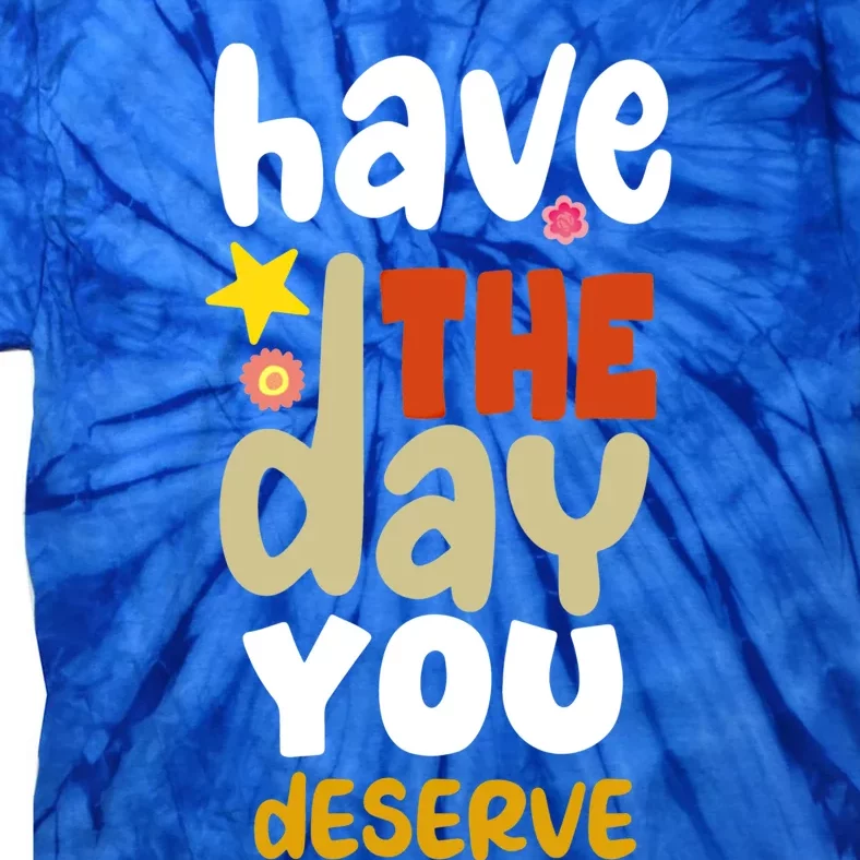 Have The Day You Deserve Gift Tie-Dye T-Shirt