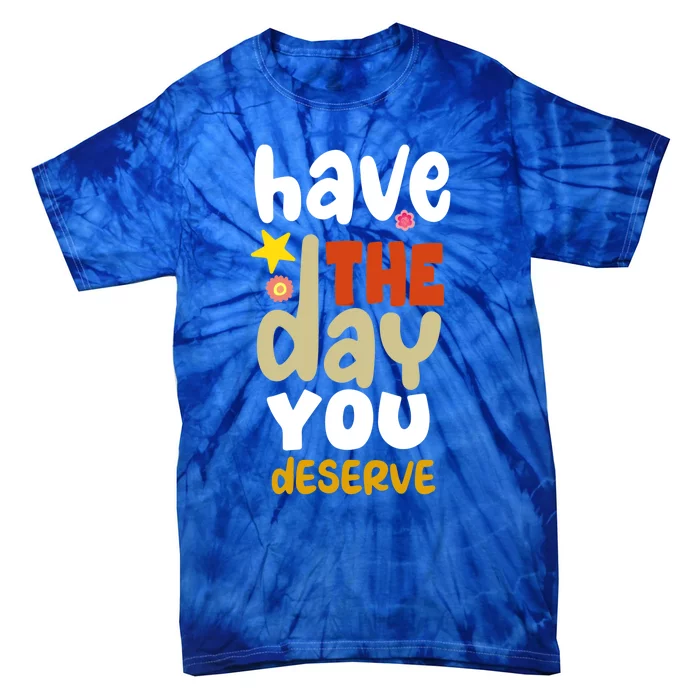 Have The Day You Deserve Gift Tie-Dye T-Shirt