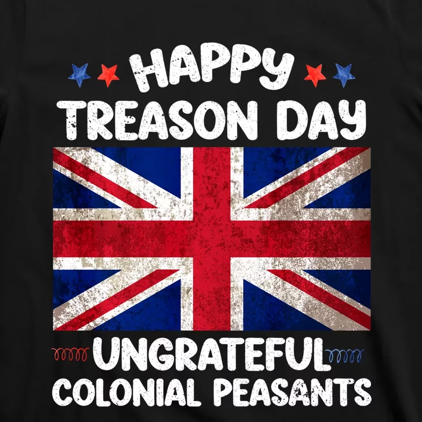 Happy Treason Day Ungrateful Colonial Peasants 4th Of July T-Shirt