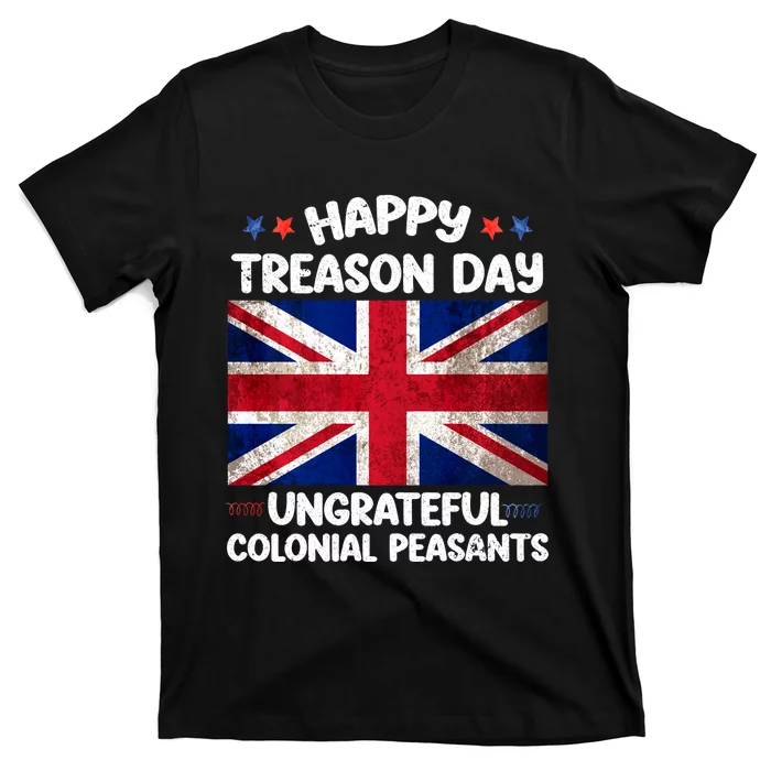 Happy Treason Day Ungrateful Colonial Peasants 4th Of July T-Shirt