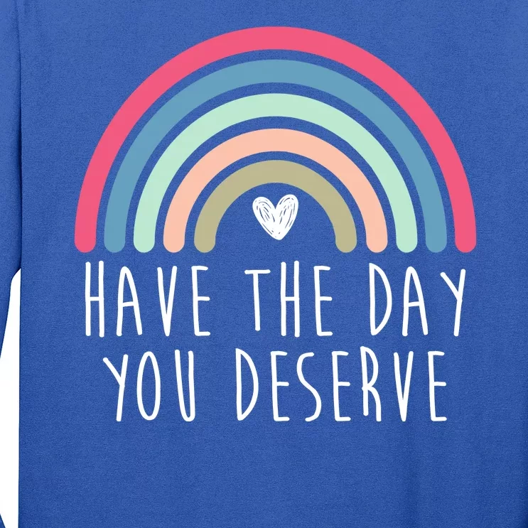 Have The Day You Deserve Long Sleeve Shirt