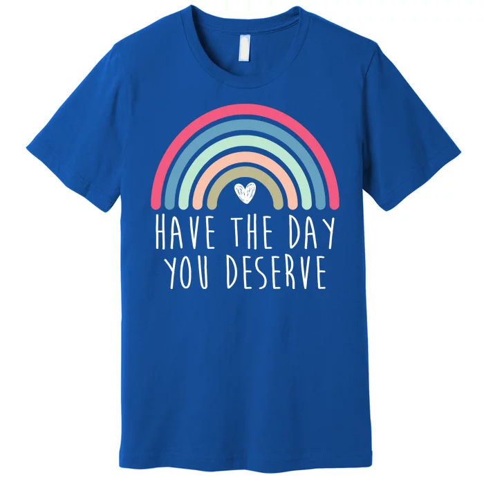 Have The Day You Deserve Premium T-Shirt