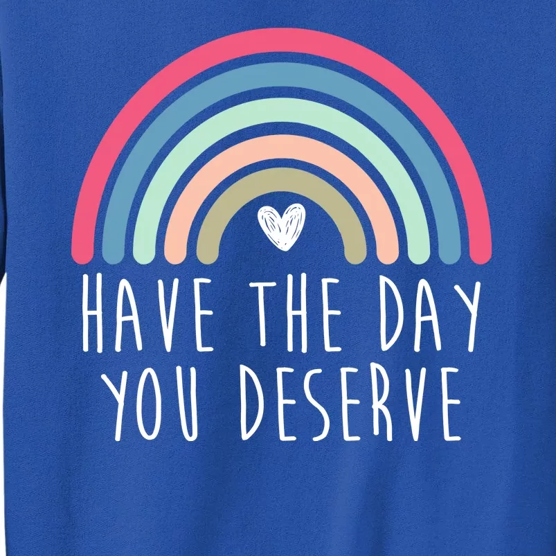 Have The Day You Deserve Tall Sweatshirt