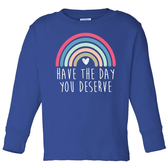 Have The Day You Deserve Toddler Long Sleeve Shirt