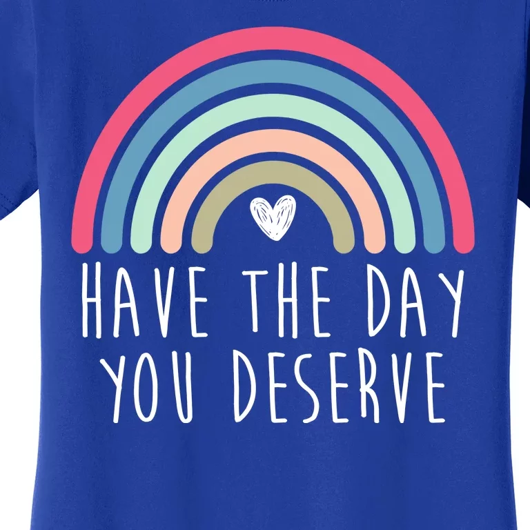 Have The Day You Deserve Women's T-Shirt