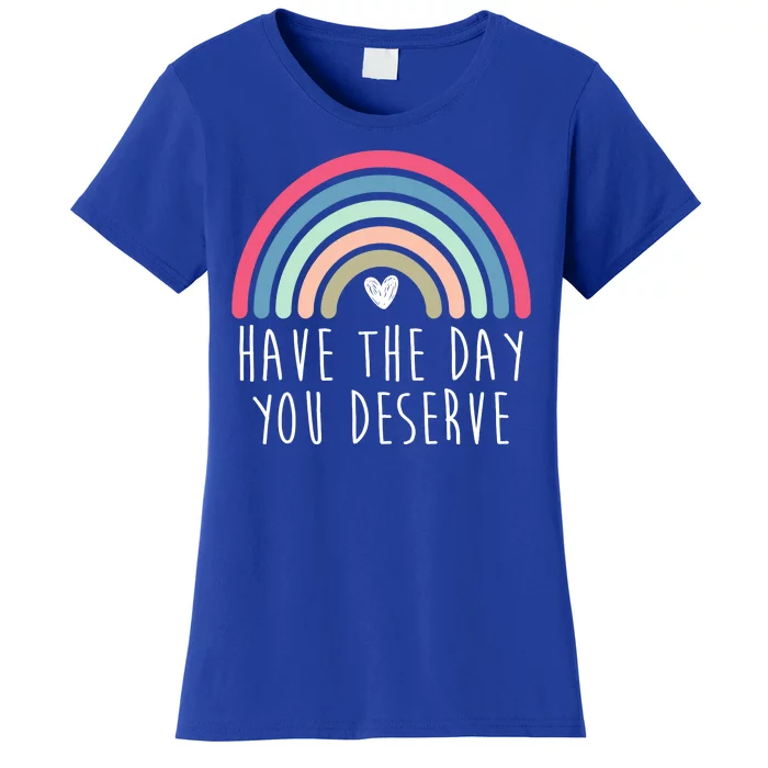 Have The Day You Deserve Women's T-Shirt