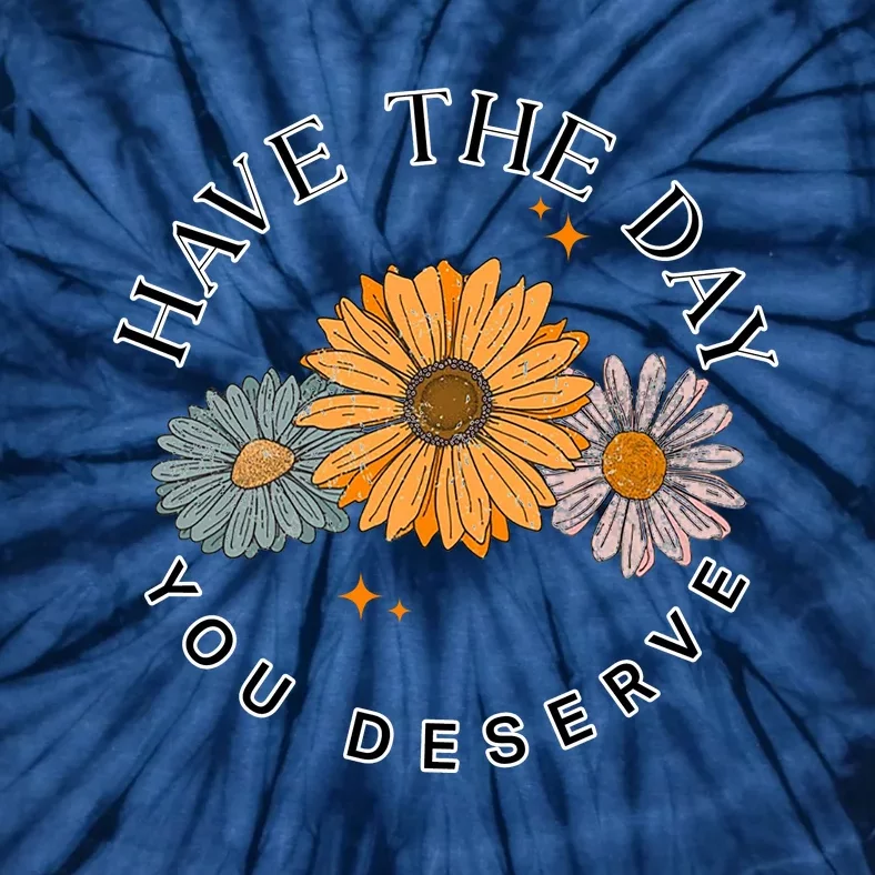 Have The Day You Deserve Tie-Dye T-Shirt