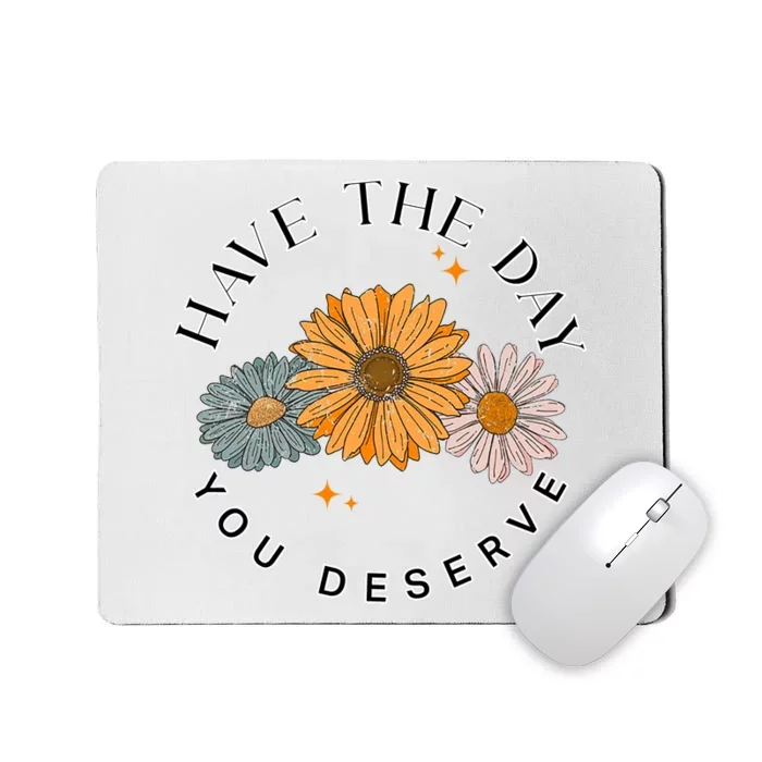 Have The Day You Deserve Mousepad