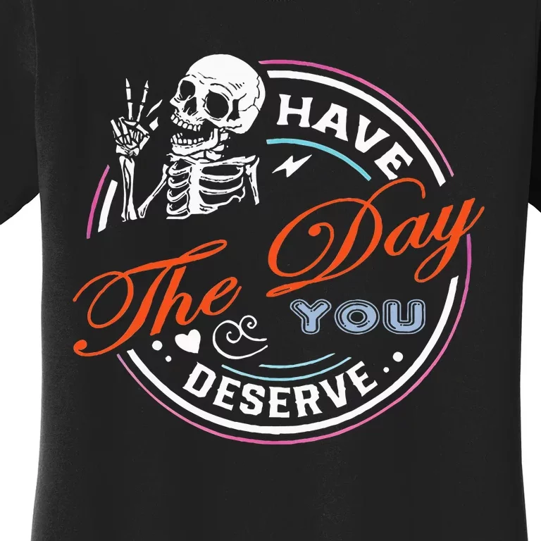 Have The Day You Deserve Motivational Sarcastic Quote Women's T-Shirt