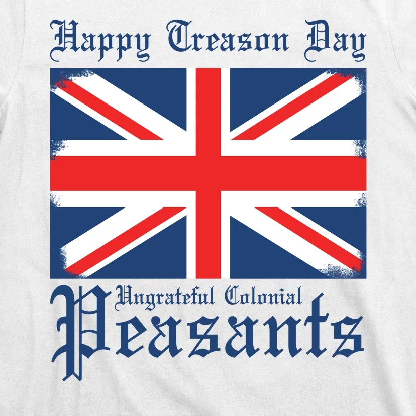 Happy Treason Day Ungrateful Colonial Peasants 4th Of July T-Shirt