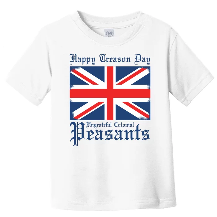 Happy Treason Day Ungrateful Colonial Peasants 4th Of July Toddler T-Shirt