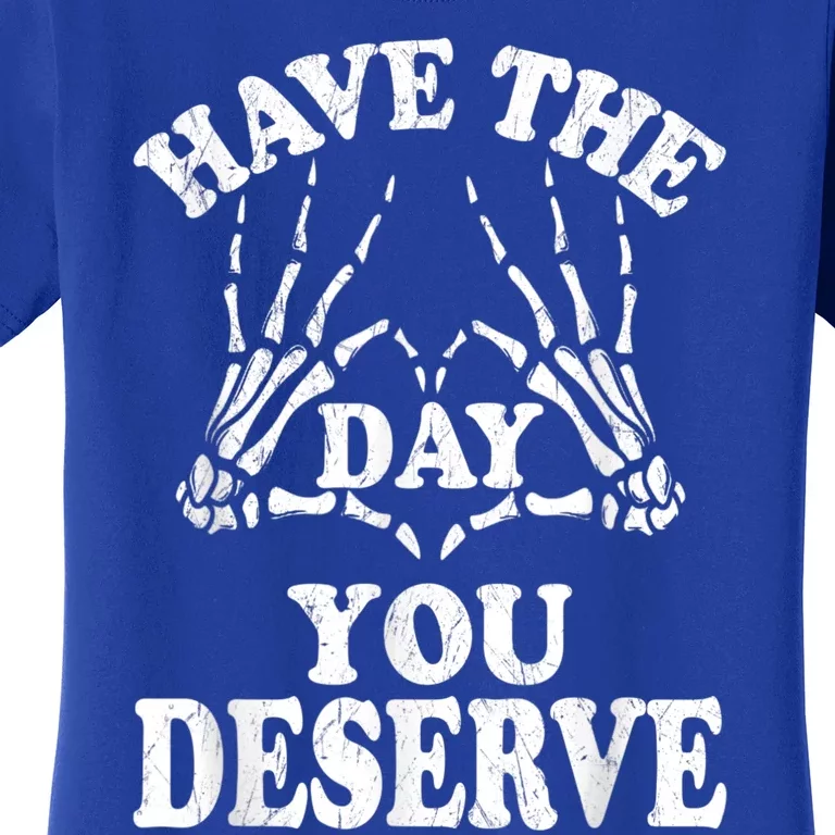 Have The Day You Deserve Women's T-Shirt