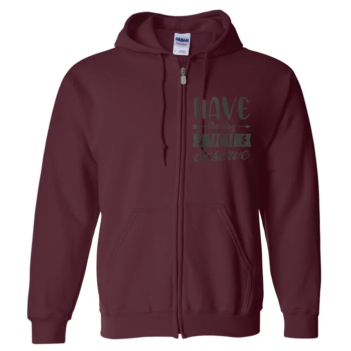 Have The Day You Deserve Motivational Saying Full Zip Hoodie