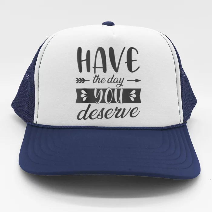 Have The Day You Deserve Motivational Saying Trucker Hat