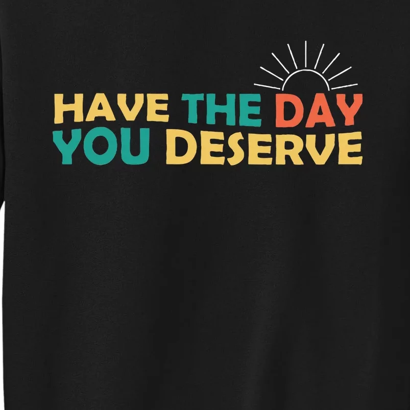 Have The Day You Deserve Saying Cool Sweatshirt