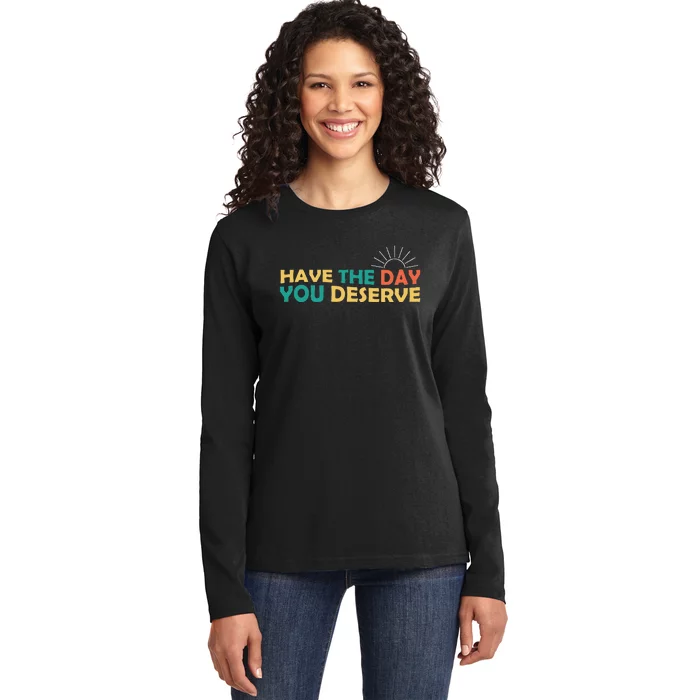 Have The Day You Deserve Saying Cool Ladies Long Sleeve Shirt