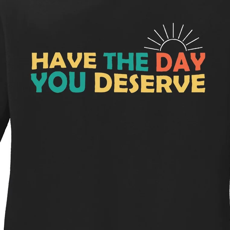 Have The Day You Deserve Saying Cool Ladies Long Sleeve Shirt