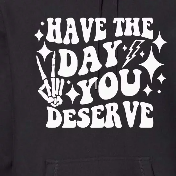 Have The Day You Deserve Premium Hoodie