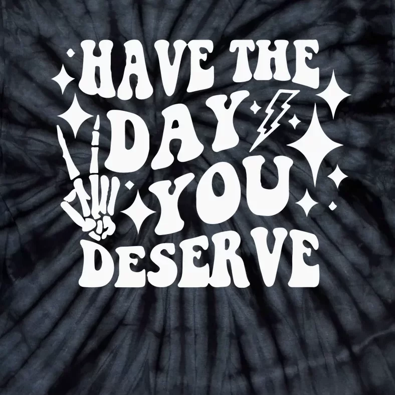 Have The Day You Deserve Tie-Dye T-Shirt