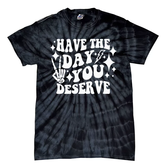 Have The Day You Deserve Tie-Dye T-Shirt