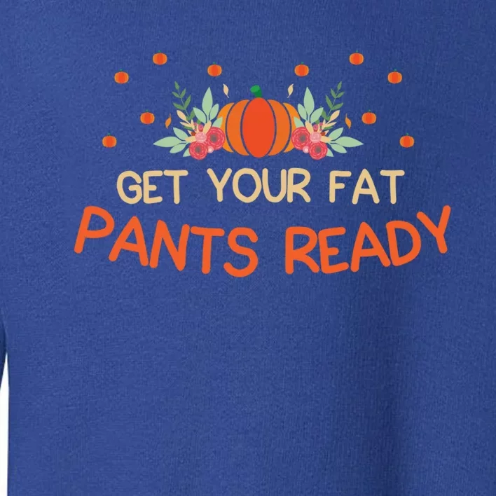 Happy Thanksgiving Fun Dinner Food Get Your Fat Pants Ready Gift Toddler Sweatshirt