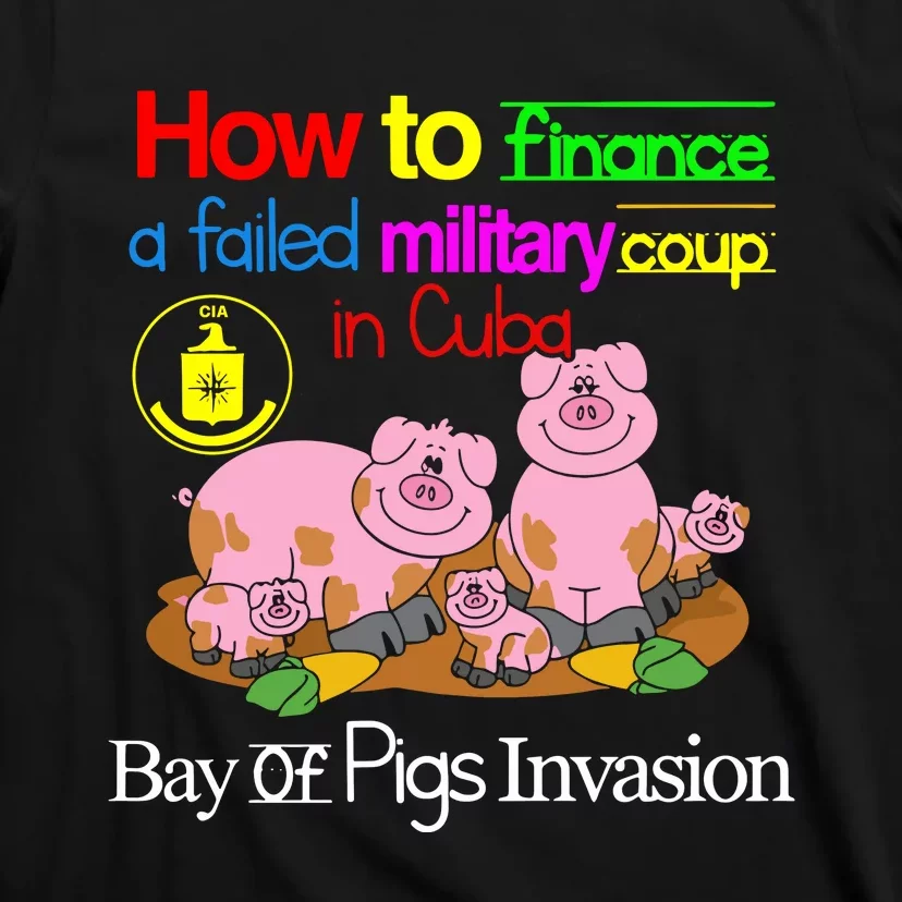 How To Finance A Failed Military Coup In Cuba Bay Of Pigs Invasion T-Shirt