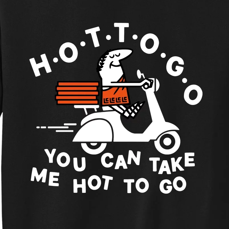 Hot To Go Pizza You Can Take Me Hot To Go Tall Sweatshirt