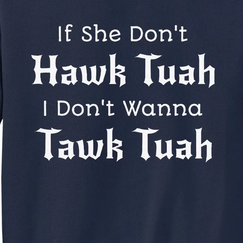 Hawk Tuah If She DonT Hawk Tuah I DonT Wanna Tawk Tuah Tall Sweatshirt