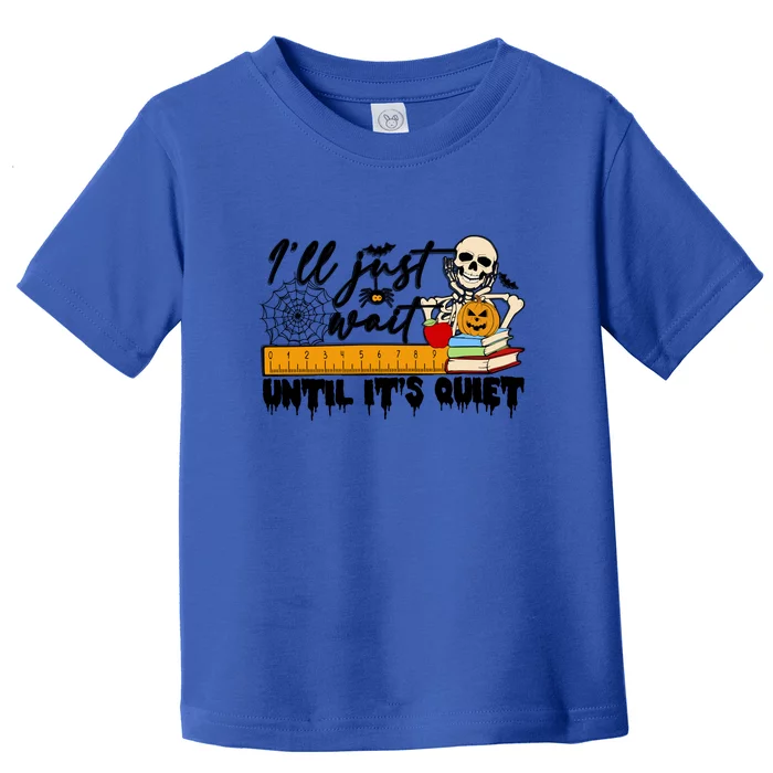 Halloween Teacher Ill Just Wait Until Its Quiet Funny Skeleton Gift Toddler T-Shirt