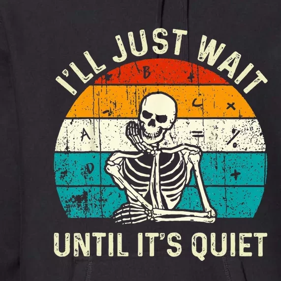 Halloween Teacher Ill Just Wait Until Its Quiet Skeleton Premium Hoodie