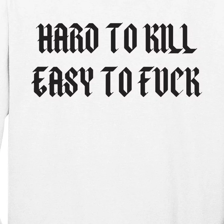 Hard To Kill Easy To Fuck Tall Long Sleeve T-Shirt