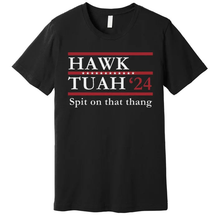 Hawk Tuah Spit On That Thang Presidential Election 2024 Premium T-Shirt ...