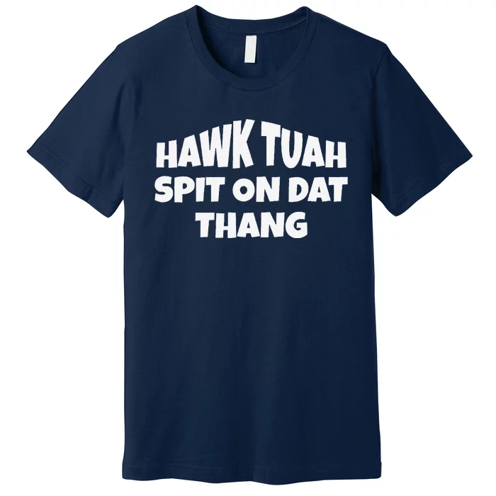 Hawk Tuah. Spit On Dat Thang. Premium T-Shirt