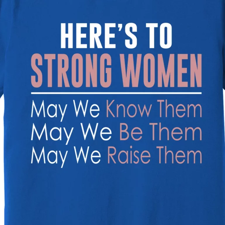 Here's To Strong Gift Know Them Gift Be Them Gift Raise Them Gift Premium T-Shirt