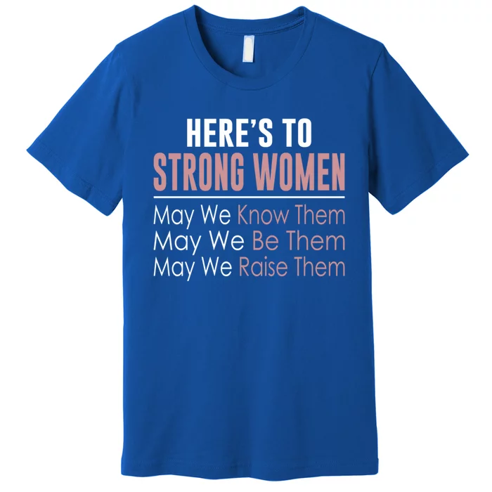 Here's To Strong Gift Know Them Gift Be Them Gift Raise Them Gift Premium T-Shirt