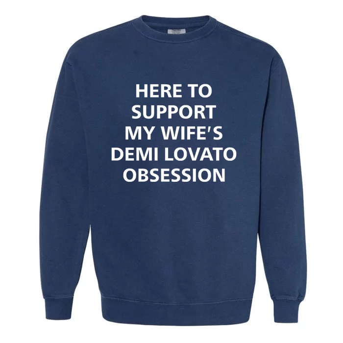 Here To Support My WifeS Demi Lovato Obsession Garment-Dyed Sweatshirt