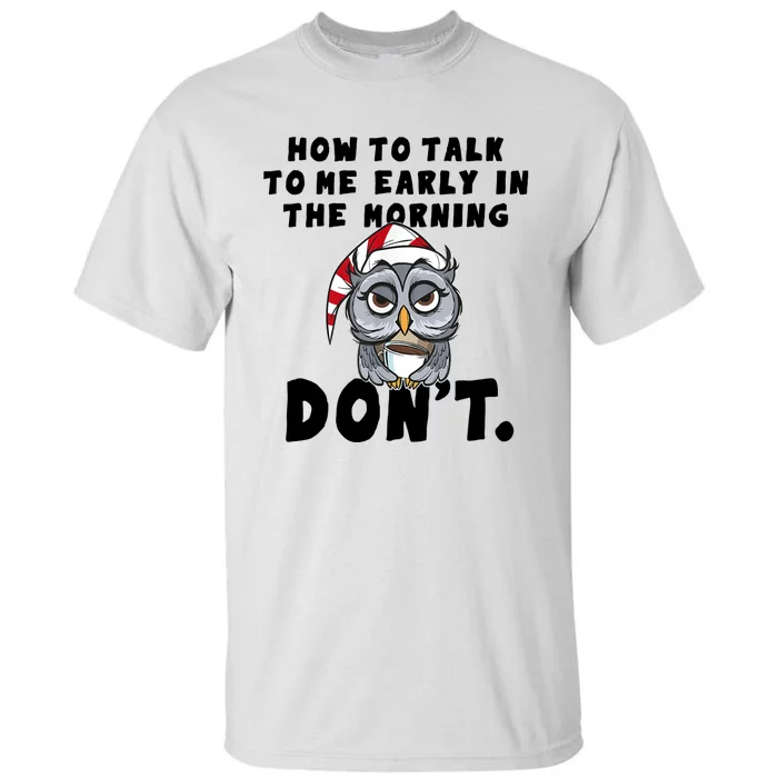 How To Talk To Me In The Morning Dont Funny Owl Tall T-Shirt