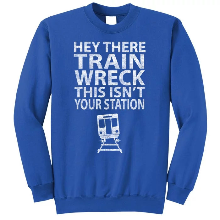 Hey There Train Wreck This Isnt Your Station Gift Tall Sweatshirt