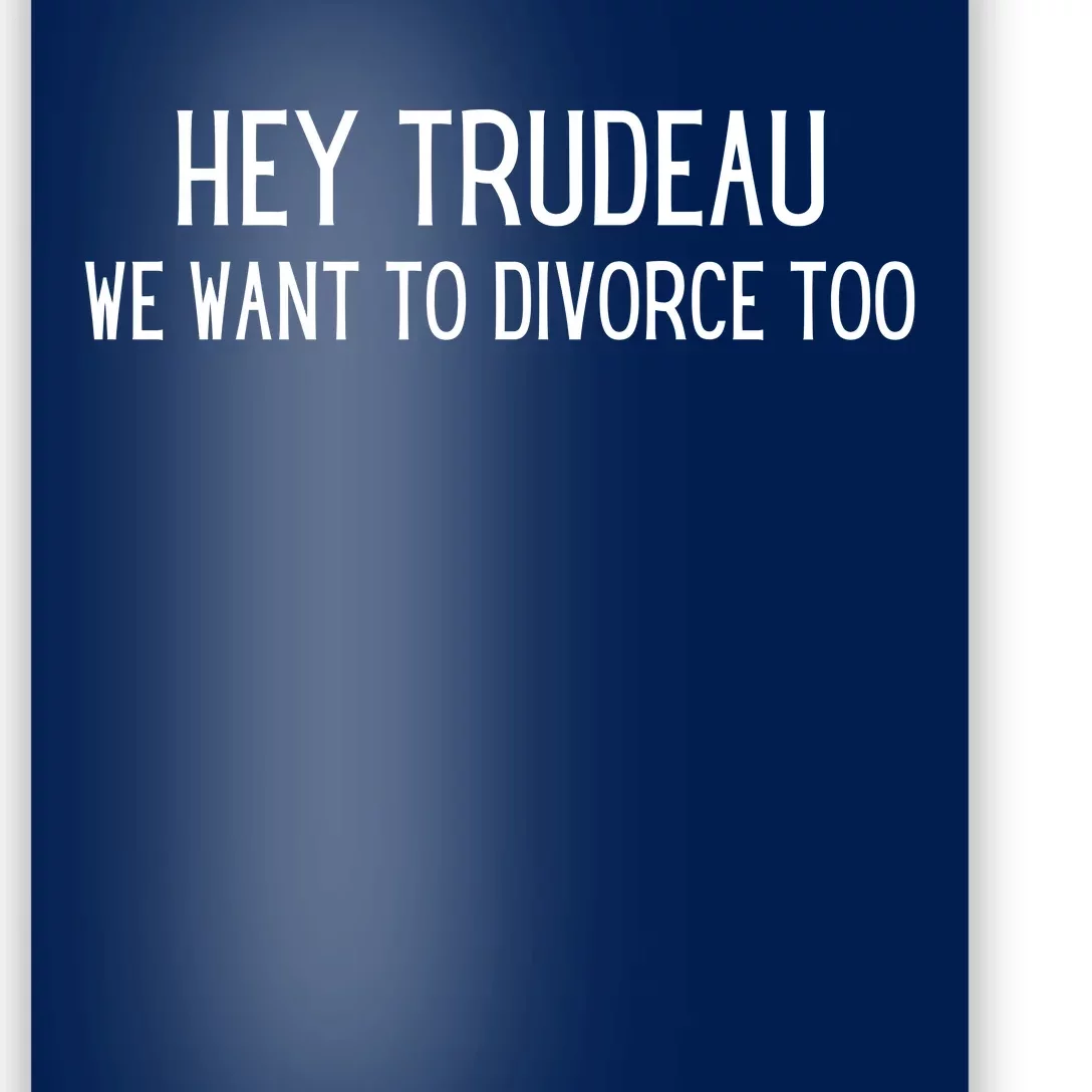 Hey Trudeau We Want To Divorce Too Poster