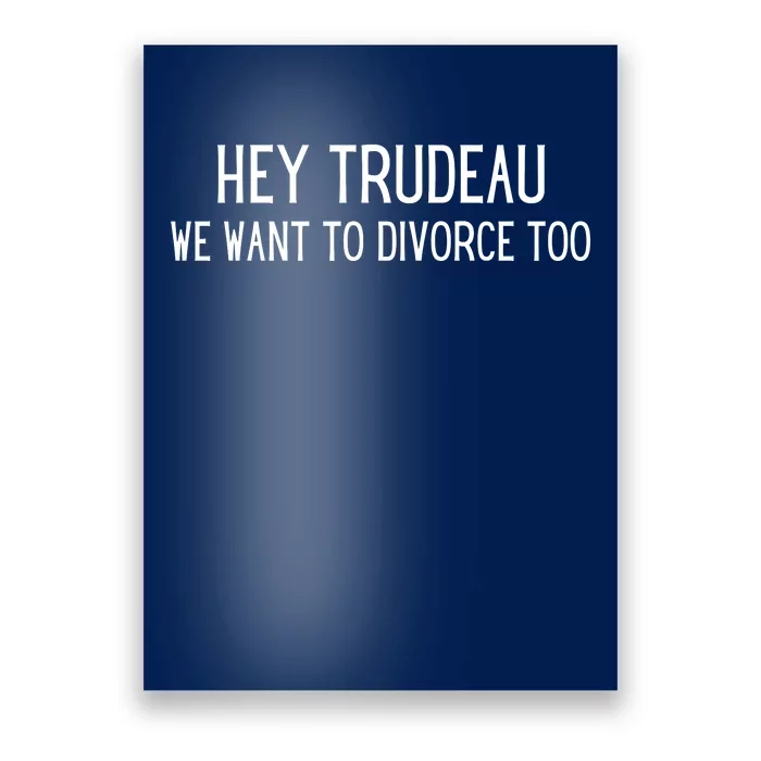 Hey Trudeau We Want To Divorce Too Poster