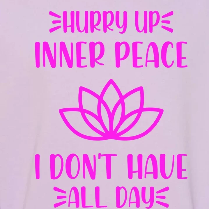 Hurry Up Inner Peace I Dont Have All Day Graphic Designs Gift Garment-Dyed Sweatshirt