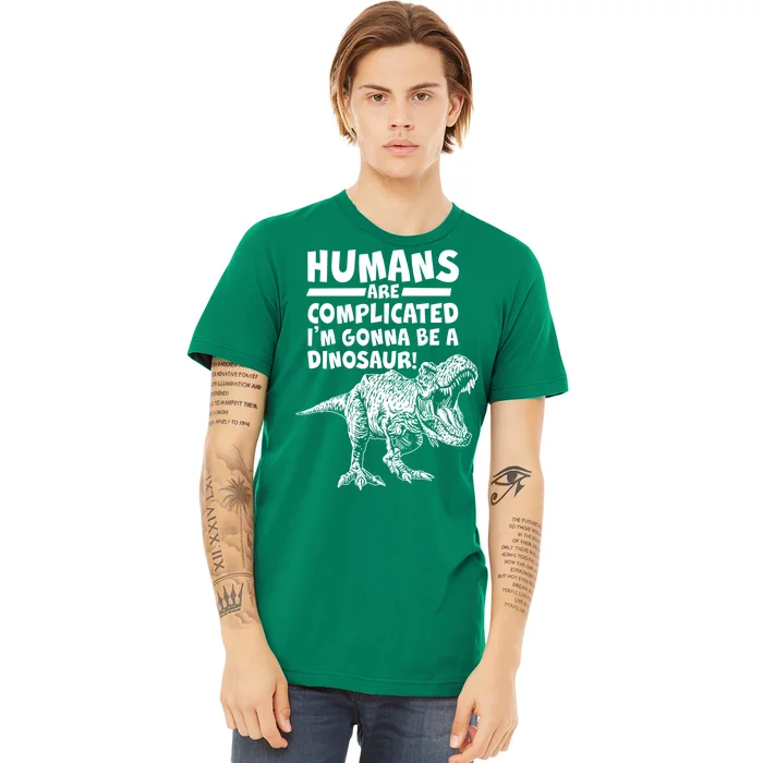 Human Are Complicated I'm Gonna Be A Dinosaur Premium T-Shirt