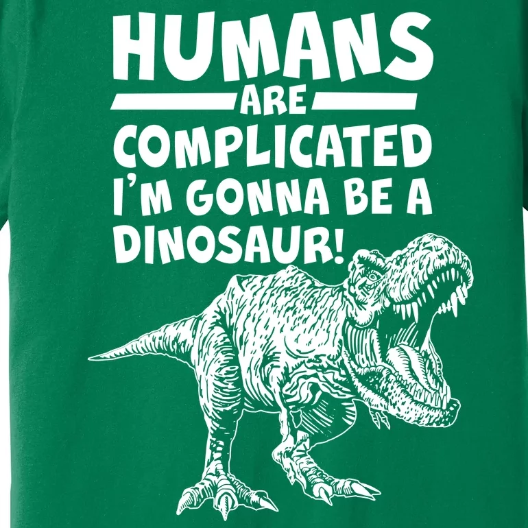 Human Are Complicated I'm Gonna Be A Dinosaur Premium T-Shirt